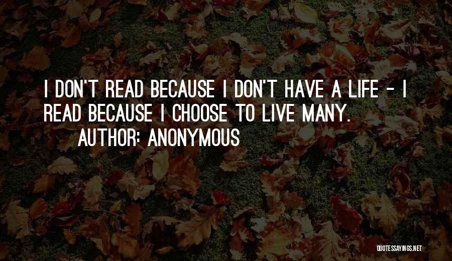 Anonymous Quotes: I Don't Read Because I Don't Have A Life - I Read Because I Choose To Live Many.