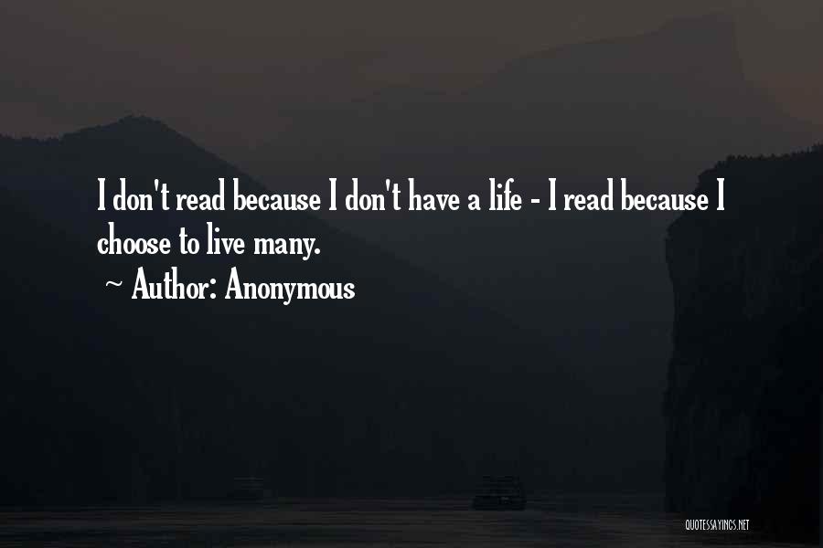 Anonymous Quotes: I Don't Read Because I Don't Have A Life - I Read Because I Choose To Live Many.