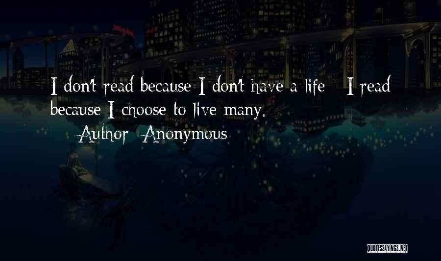 Anonymous Quotes: I Don't Read Because I Don't Have A Life - I Read Because I Choose To Live Many.