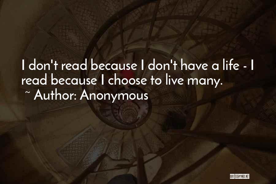 Anonymous Quotes: I Don't Read Because I Don't Have A Life - I Read Because I Choose To Live Many.