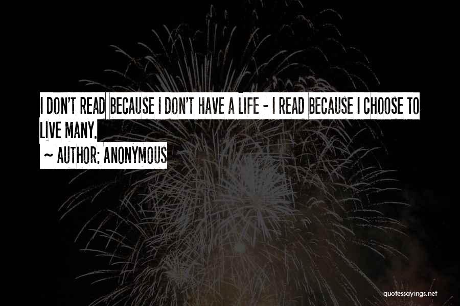 Anonymous Quotes: I Don't Read Because I Don't Have A Life - I Read Because I Choose To Live Many.