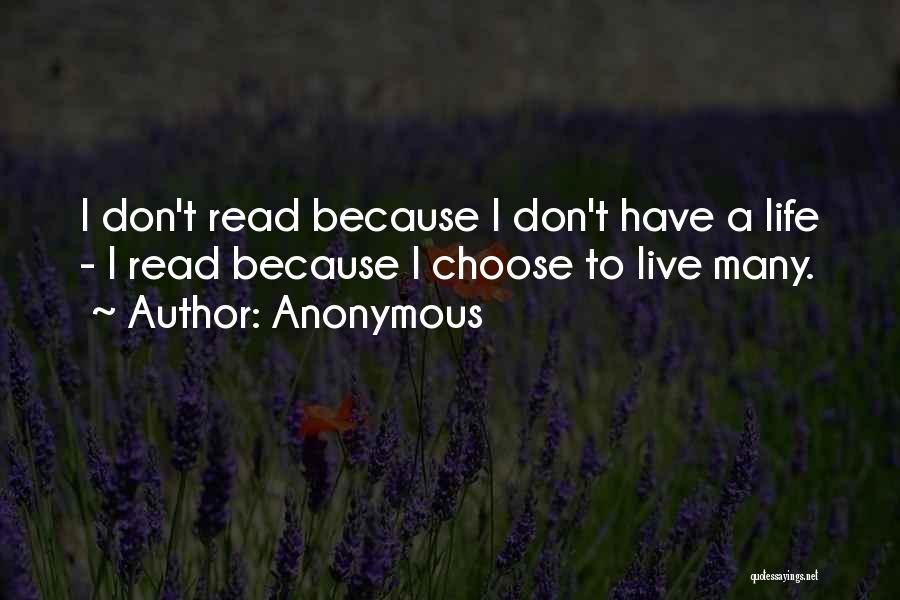 Anonymous Quotes: I Don't Read Because I Don't Have A Life - I Read Because I Choose To Live Many.