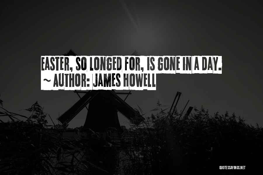 James Howell Quotes: Easter, So Longed For, Is Gone In A Day.