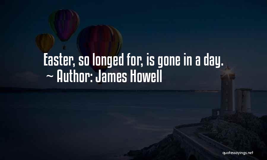 James Howell Quotes: Easter, So Longed For, Is Gone In A Day.