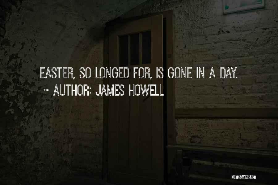 James Howell Quotes: Easter, So Longed For, Is Gone In A Day.