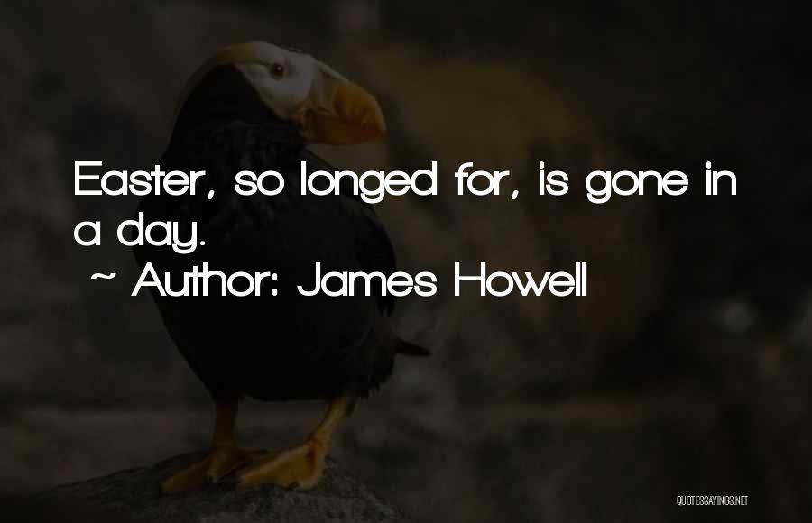 James Howell Quotes: Easter, So Longed For, Is Gone In A Day.