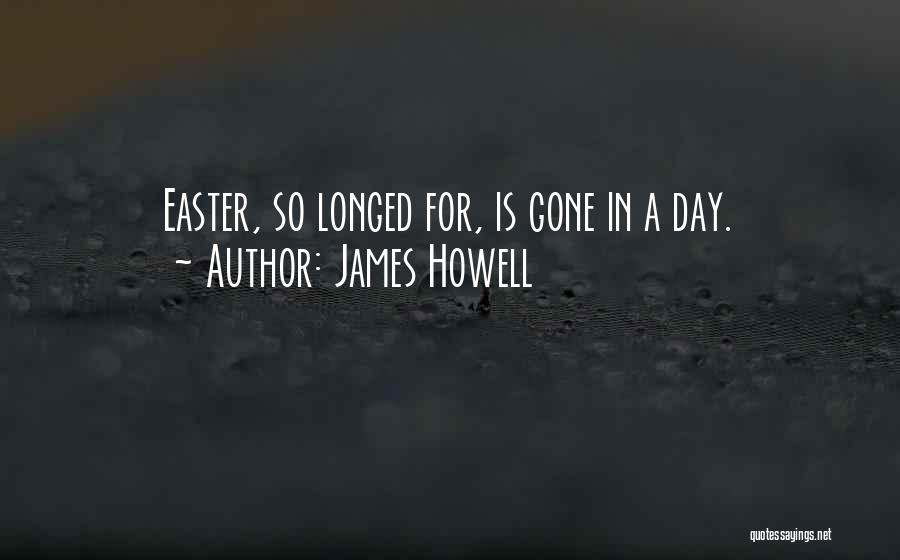 James Howell Quotes: Easter, So Longed For, Is Gone In A Day.