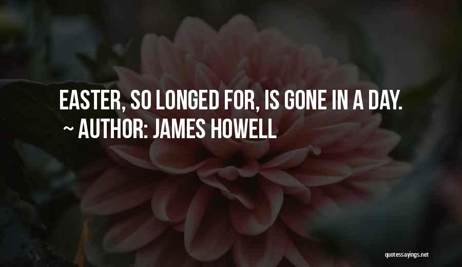 James Howell Quotes: Easter, So Longed For, Is Gone In A Day.