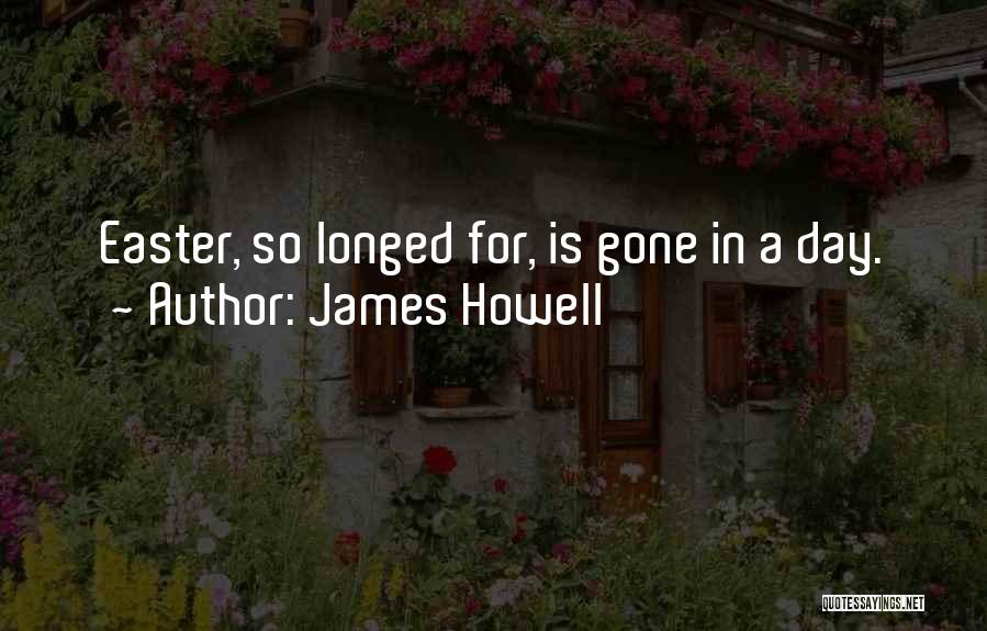 James Howell Quotes: Easter, So Longed For, Is Gone In A Day.