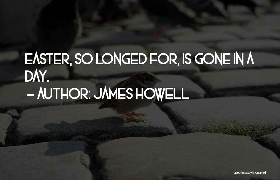 James Howell Quotes: Easter, So Longed For, Is Gone In A Day.