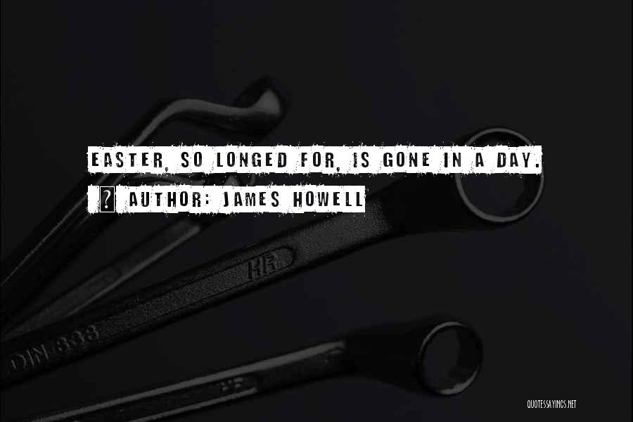 James Howell Quotes: Easter, So Longed For, Is Gone In A Day.