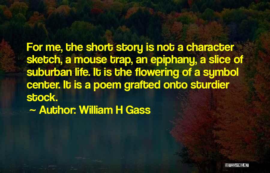 William H Gass Quotes: For Me, The Short Story Is Not A Character Sketch, A Mouse Trap, An Epiphany, A Slice Of Suburban Life.