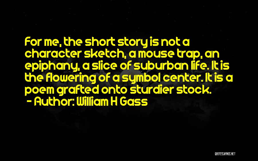 William H Gass Quotes: For Me, The Short Story Is Not A Character Sketch, A Mouse Trap, An Epiphany, A Slice Of Suburban Life.