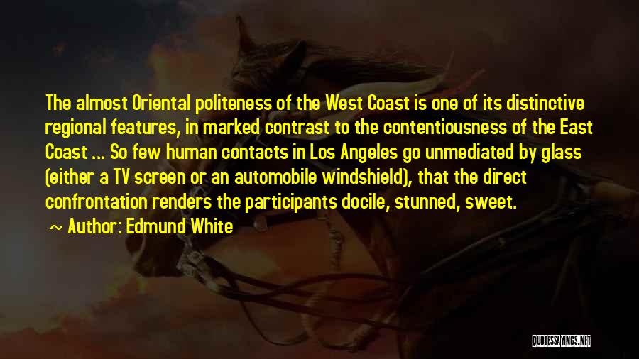Edmund White Quotes: The Almost Oriental Politeness Of The West Coast Is One Of Its Distinctive Regional Features, In Marked Contrast To The