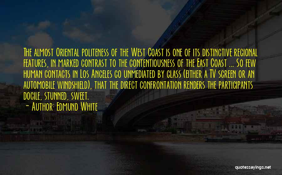 Edmund White Quotes: The Almost Oriental Politeness Of The West Coast Is One Of Its Distinctive Regional Features, In Marked Contrast To The