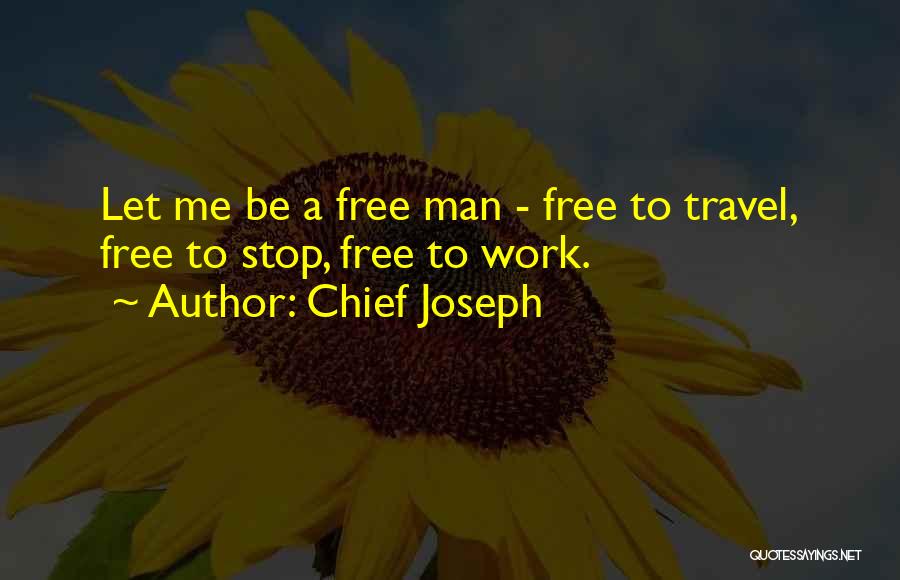 Chief Joseph Quotes: Let Me Be A Free Man - Free To Travel, Free To Stop, Free To Work.
