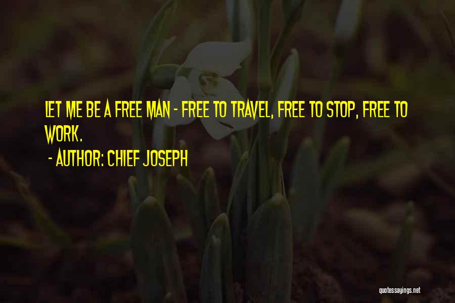 Chief Joseph Quotes: Let Me Be A Free Man - Free To Travel, Free To Stop, Free To Work.