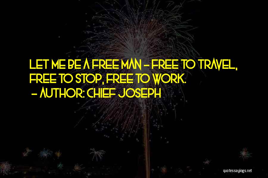 Chief Joseph Quotes: Let Me Be A Free Man - Free To Travel, Free To Stop, Free To Work.