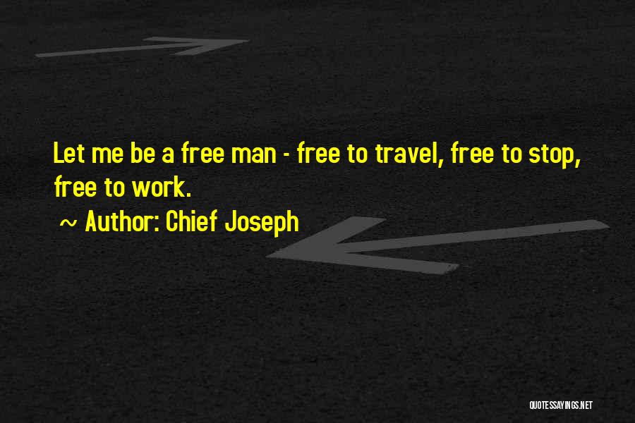Chief Joseph Quotes: Let Me Be A Free Man - Free To Travel, Free To Stop, Free To Work.
