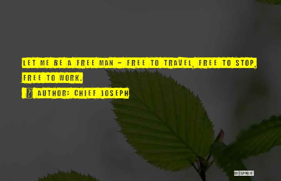 Chief Joseph Quotes: Let Me Be A Free Man - Free To Travel, Free To Stop, Free To Work.