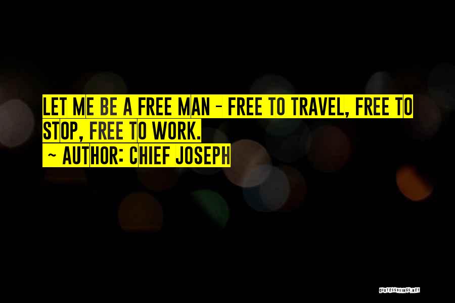 Chief Joseph Quotes: Let Me Be A Free Man - Free To Travel, Free To Stop, Free To Work.