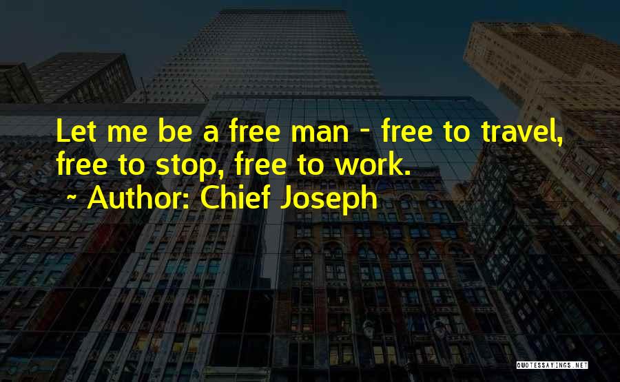 Chief Joseph Quotes: Let Me Be A Free Man - Free To Travel, Free To Stop, Free To Work.