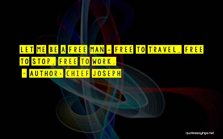 Chief Joseph Quotes: Let Me Be A Free Man - Free To Travel, Free To Stop, Free To Work.