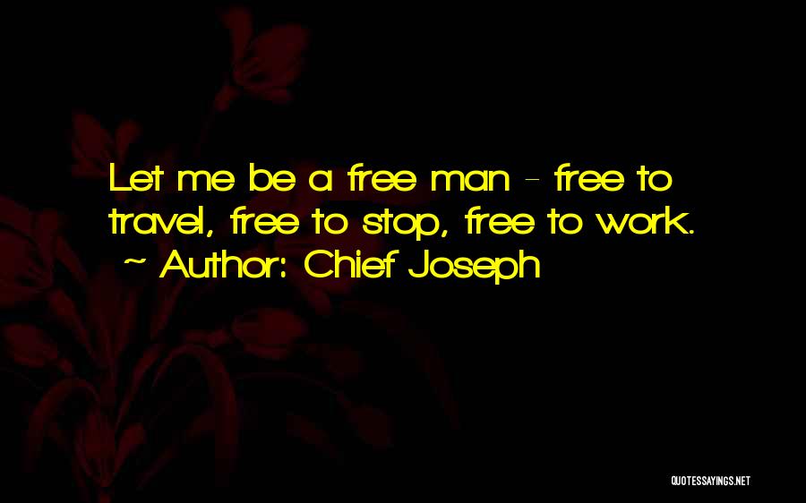 Chief Joseph Quotes: Let Me Be A Free Man - Free To Travel, Free To Stop, Free To Work.