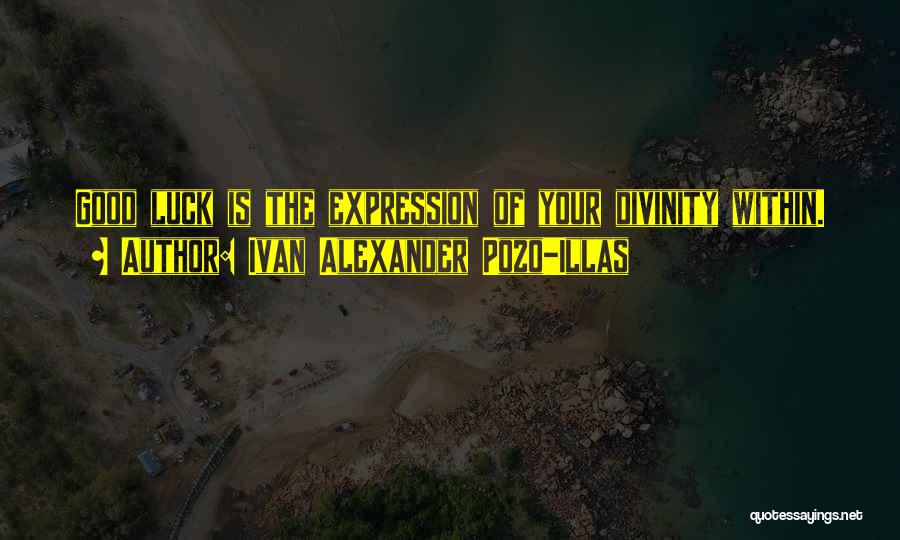 Ivan Alexander Pozo-Illas Quotes: Good Luck Is The Expression Of Your Divinity Within.