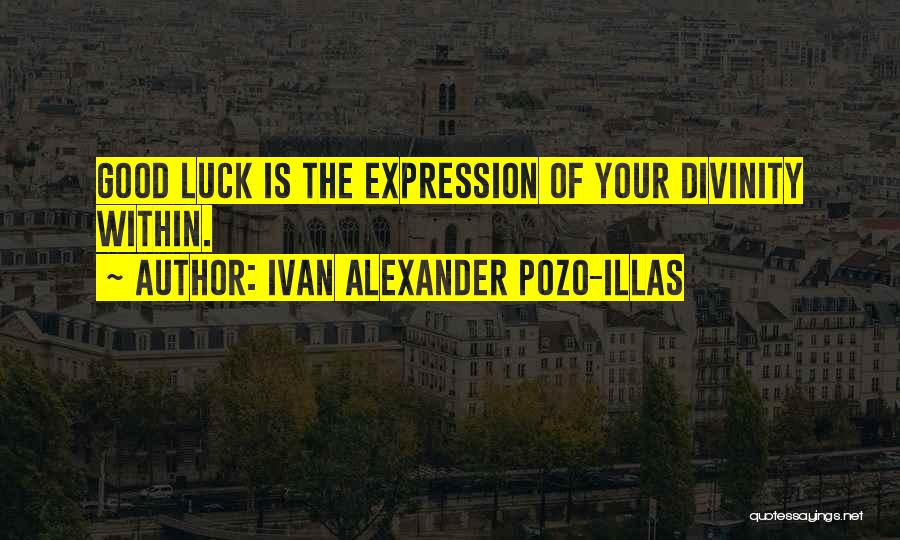 Ivan Alexander Pozo-Illas Quotes: Good Luck Is The Expression Of Your Divinity Within.