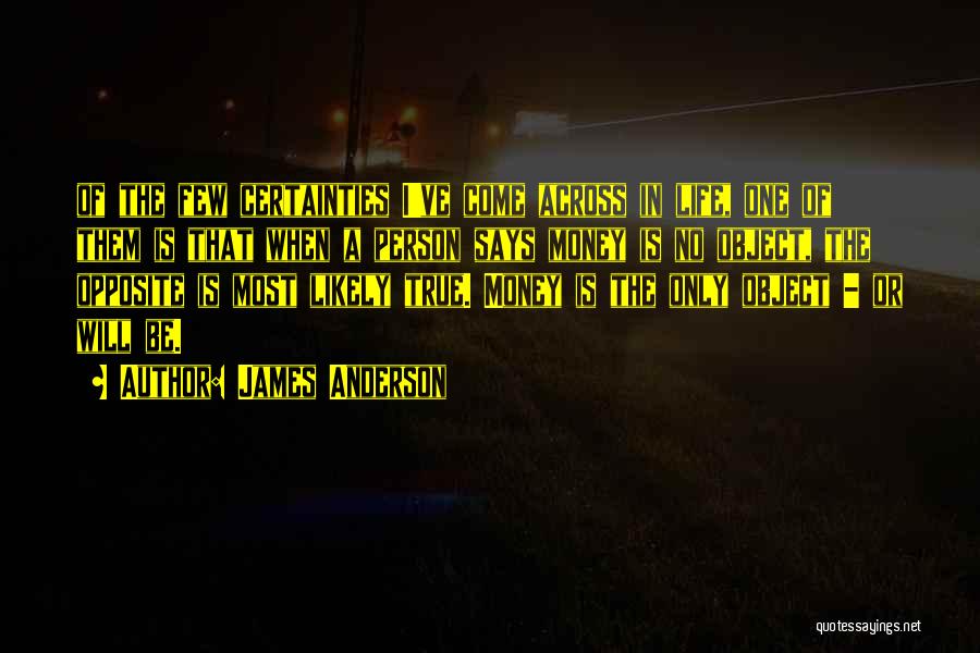 James Anderson Quotes: Of The Few Certainties I've Come Across In Life, One Of Them Is That When A Person Says Money Is