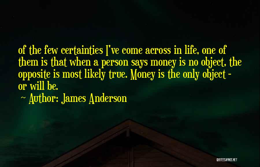 James Anderson Quotes: Of The Few Certainties I've Come Across In Life, One Of Them Is That When A Person Says Money Is