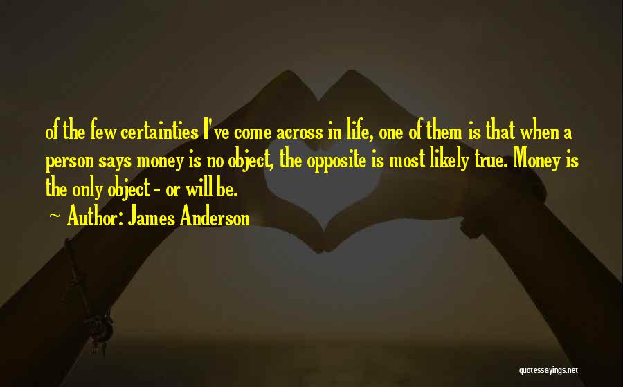 James Anderson Quotes: Of The Few Certainties I've Come Across In Life, One Of Them Is That When A Person Says Money Is