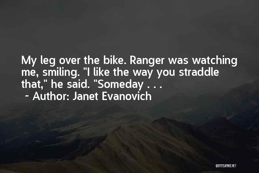 Janet Evanovich Quotes: My Leg Over The Bike. Ranger Was Watching Me, Smiling. I Like The Way You Straddle That, He Said. Someday