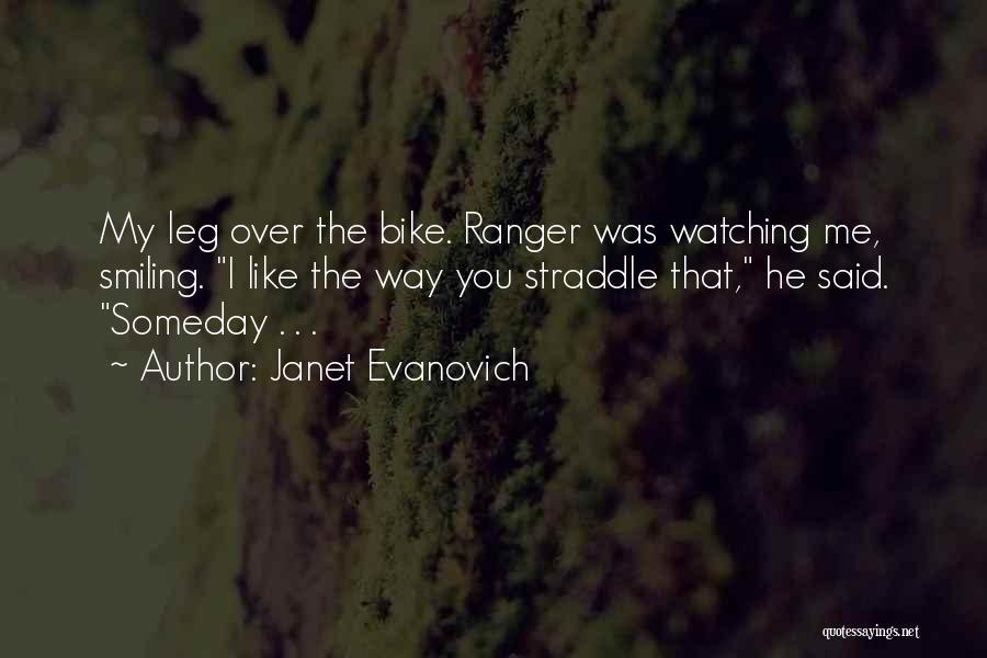 Janet Evanovich Quotes: My Leg Over The Bike. Ranger Was Watching Me, Smiling. I Like The Way You Straddle That, He Said. Someday