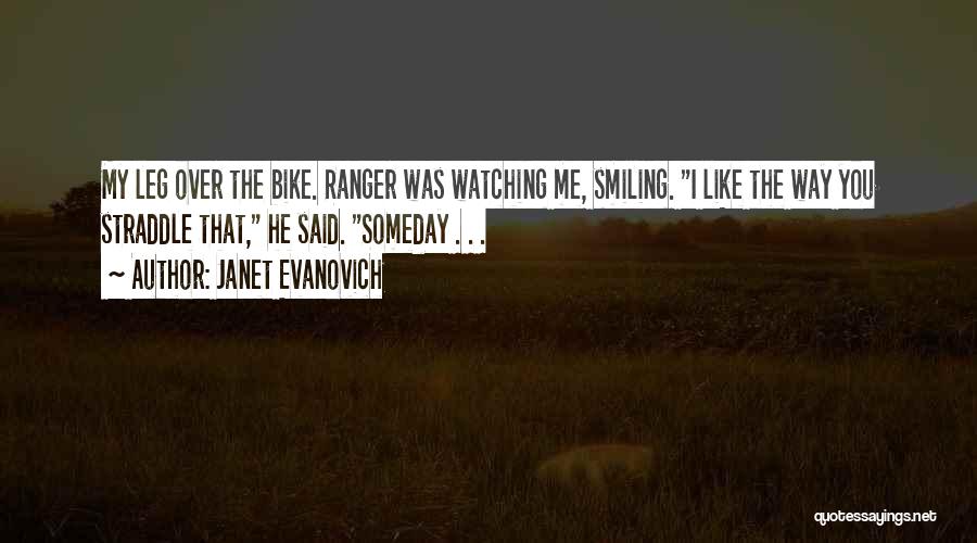 Janet Evanovich Quotes: My Leg Over The Bike. Ranger Was Watching Me, Smiling. I Like The Way You Straddle That, He Said. Someday