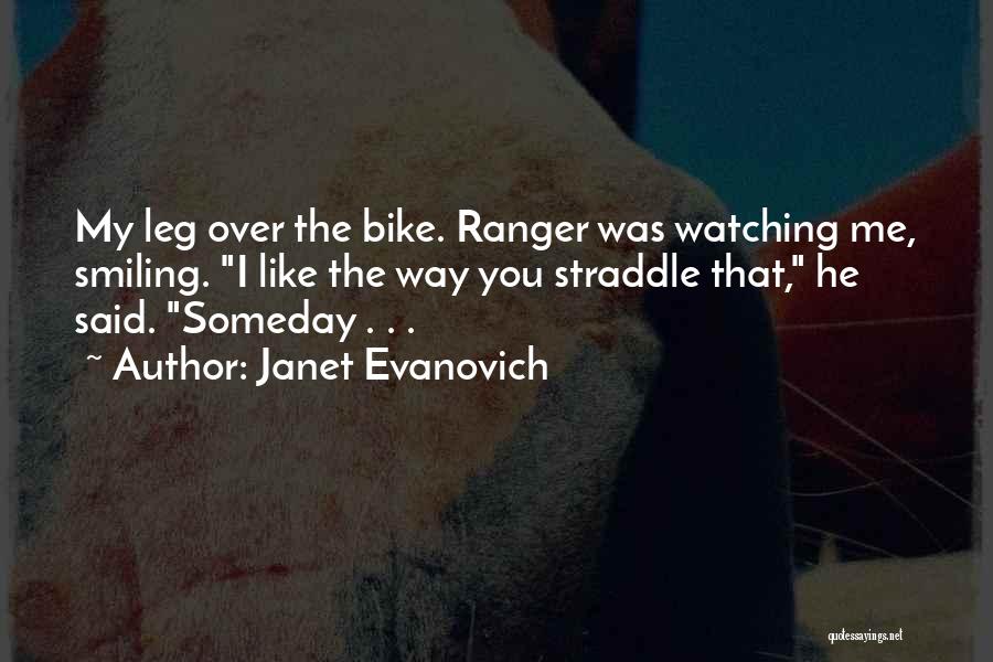 Janet Evanovich Quotes: My Leg Over The Bike. Ranger Was Watching Me, Smiling. I Like The Way You Straddle That, He Said. Someday