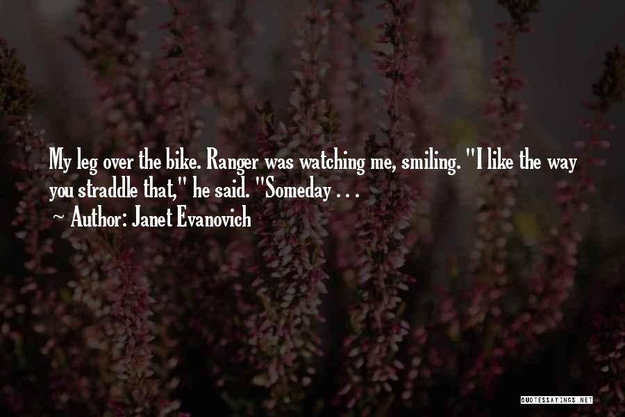 Janet Evanovich Quotes: My Leg Over The Bike. Ranger Was Watching Me, Smiling. I Like The Way You Straddle That, He Said. Someday