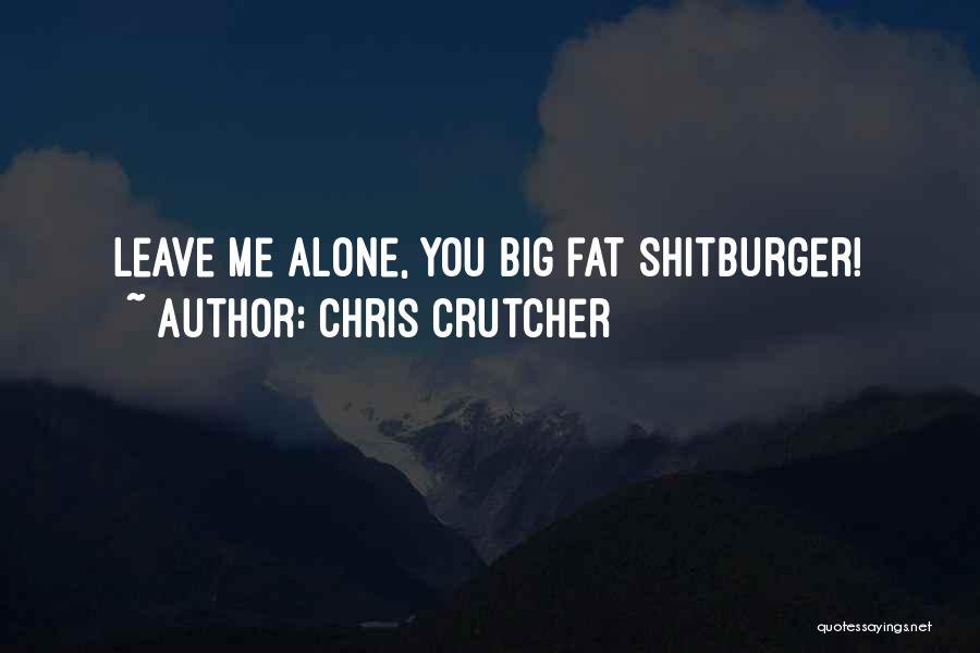 Chris Crutcher Quotes: Leave Me Alone, You Big Fat Shitburger!