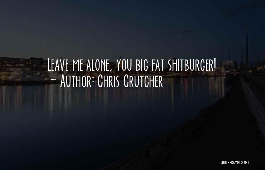 Chris Crutcher Quotes: Leave Me Alone, You Big Fat Shitburger!