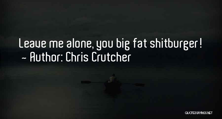 Chris Crutcher Quotes: Leave Me Alone, You Big Fat Shitburger!