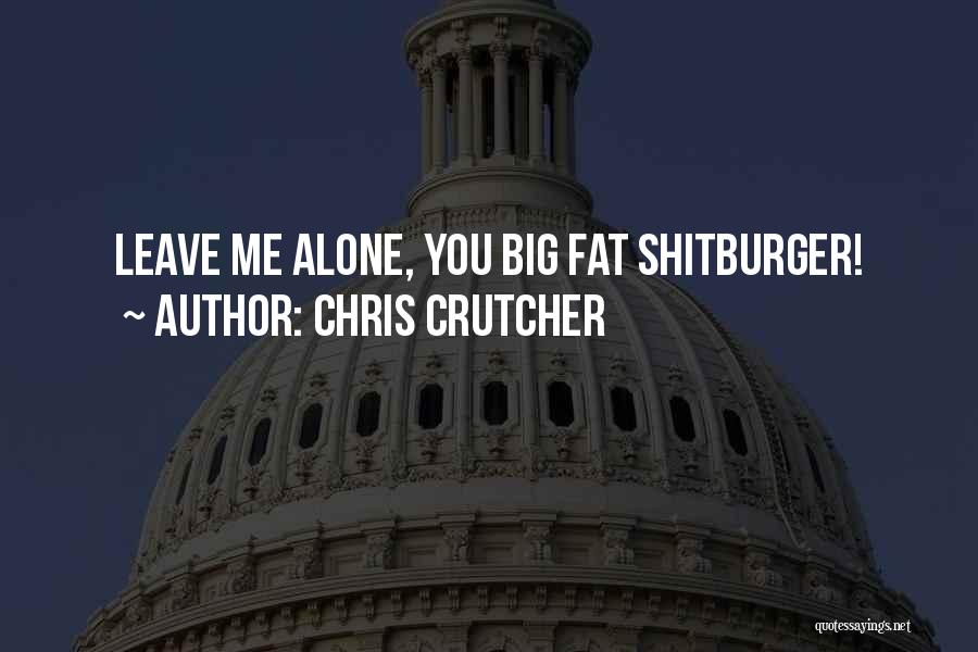 Chris Crutcher Quotes: Leave Me Alone, You Big Fat Shitburger!