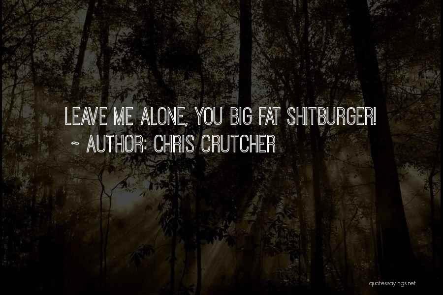 Chris Crutcher Quotes: Leave Me Alone, You Big Fat Shitburger!