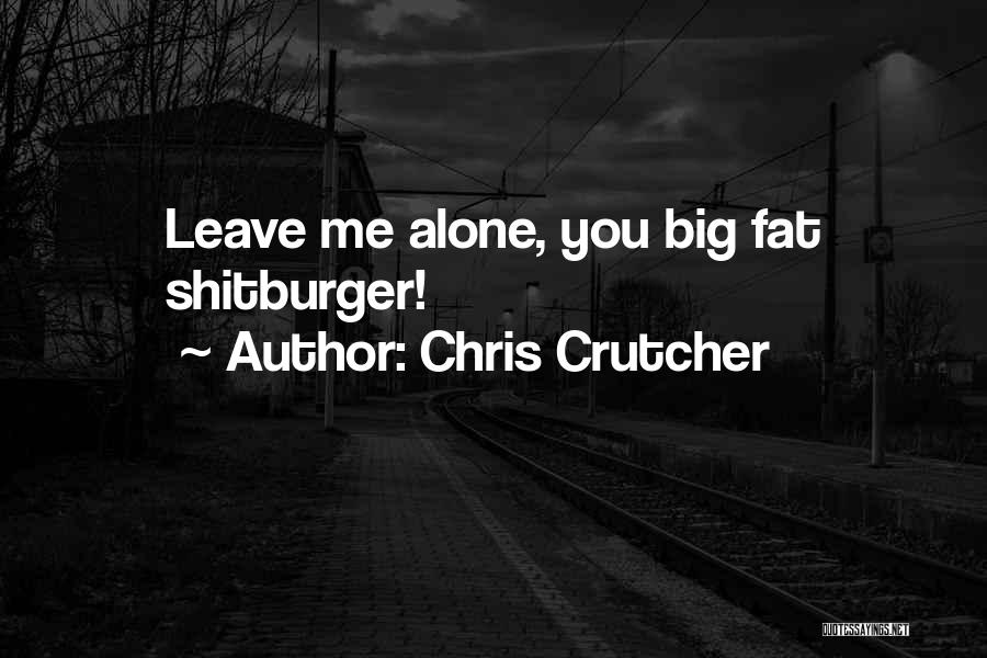 Chris Crutcher Quotes: Leave Me Alone, You Big Fat Shitburger!
