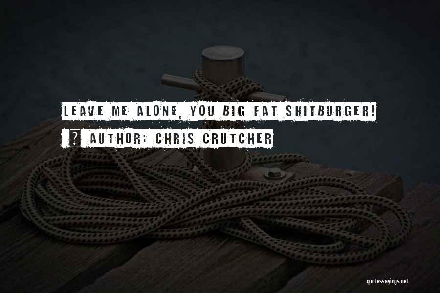 Chris Crutcher Quotes: Leave Me Alone, You Big Fat Shitburger!