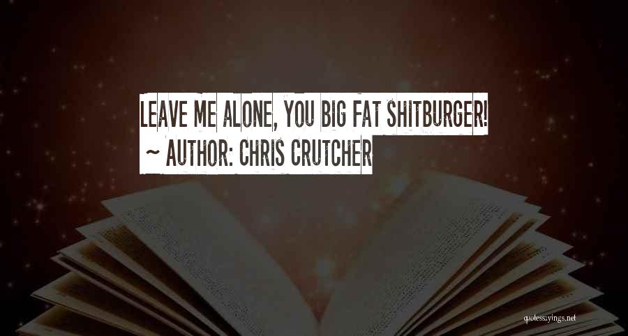 Chris Crutcher Quotes: Leave Me Alone, You Big Fat Shitburger!