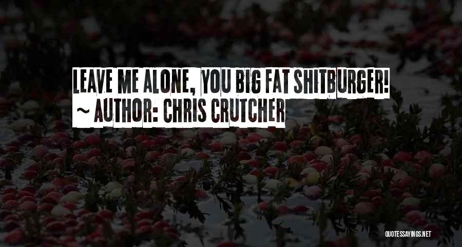 Chris Crutcher Quotes: Leave Me Alone, You Big Fat Shitburger!