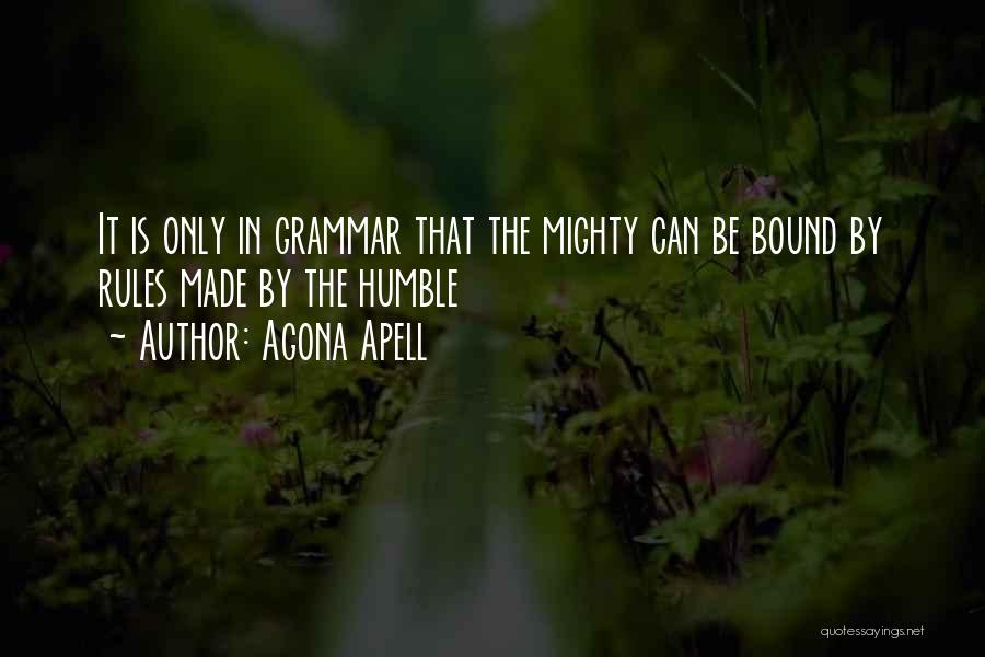 Agona Apell Quotes: It Is Only In Grammar That The Mighty Can Be Bound By Rules Made By The Humble