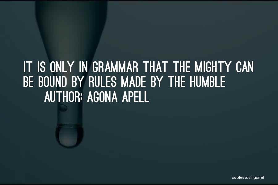Agona Apell Quotes: It Is Only In Grammar That The Mighty Can Be Bound By Rules Made By The Humble
