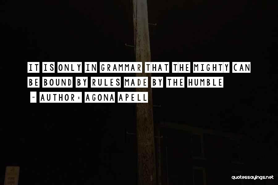 Agona Apell Quotes: It Is Only In Grammar That The Mighty Can Be Bound By Rules Made By The Humble